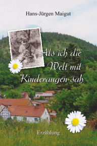 Title: Als ich die Welt mit Kinderaugen sah: Lebenserinnerungen von Hans-Jürgen Maigut, Author: Hans-Jürgen Maigut