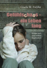 Title: Gefühlschaos - ein Leben lang: Roman nach einer wahren Begebenheit, Author: Gisela M. Freyler