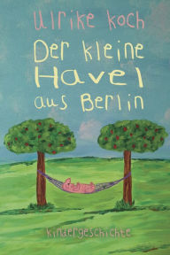 Title: Der kleine Havel aus Berlin: Kindergeschichte, Author: Ulrike Koch