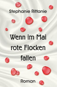 Title: Wenn im Mai rote Flocken fallen: Roman, Author: Stephanie Rittanie