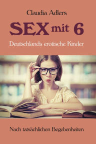 Title: Sex mit 6: Deutschlands erotische Kinder, Author: Claudia Adlers