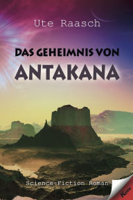 Title: Das Geheimnis von Antakana: Science-Fiction-Roman, Author: Ute Raasch