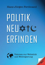 Title: Politik neu erfinden: Visionen zur Weltethik und Weltregierung, Author: Hans-Jürgen Ferdinand