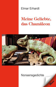 Title: Meine Geliebte, das Chamäleon: Nonsensgedichte, Author: Elmar Erhardt