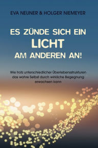 Title: Es zünde sich ein Licht am anderen an!: Wie trotz unterschiedlicher Überlebensstrukturen das wahre Selbst durch wirkliche Begegnung erwachsen kann, Author: Eva Neuner