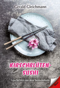 Title: Kirschblüten Sushi: Geschichten aus dem Seniorenheim, Author: Gerald Gleichmann