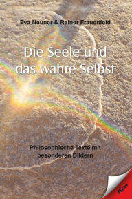 Title: Die Seele und das wahre Selbst: Philosophische Texte mit besonderen Bildern, Author: Eva Neuner