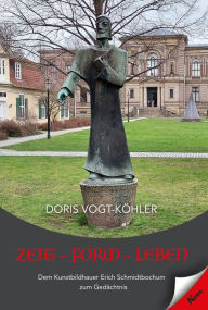 Title: Zeit - Form - Leben: Dem Kunstbildhauer Erich Schmidtbochum zum Gedächtnis, Author: Doris Vogt-Köhler