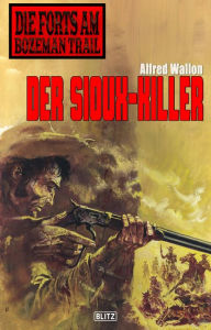 Title: Die Forts am Bozeman Trail 02: Der Sioux-Killer, Author: Alfred Wallon