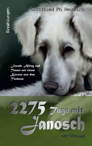 2275 Tage mit Janosch: Freude, Alltag und Trauer mit einem Kuvasz aus dem Tierheim