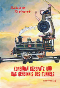 Title: Korbinian Kässpatz und das Geheimnis des Tunnels, Author: Sabine Siebert