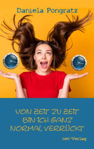 Title: Von Zeit zu Zeit bin ich ganz normal verrückt, Author: Daniela Pongratz