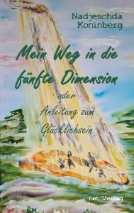 Title: Mein Weg in die fünfte Dimension oder Anleitung zum Glücklichsein, Author: Nadjeschda Koninberg