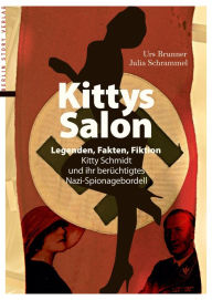 Title: Kittys Salon: Legenden, Fakten, Fiktion: Kitty Schmidt und ihr berüchtigtes Nazi-Spionagebordell, Author: Urs Brunner