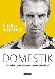 Title: Domestik: Das wahre Leben eines ganz normalen Radprofis, Author: Wegelius Charly