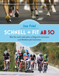 Title: Schnell + fit ab 50: Wie Sie noch viele Jahre erfolgreich trainieren und Wettkämpfe bestreiten, Author: Joe Friel