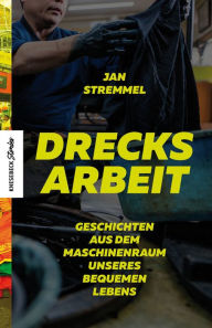 Title: Drecksarbeit: Geschichten aus dem Maschinenraum unseres bequemen Lebens, Author: Jan Stremmel