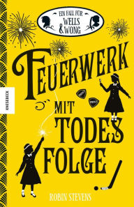 Title: Feuerwerk mit Todesfolge: Der vierte Fall für Wells & Wong, Author: Robin Stevens