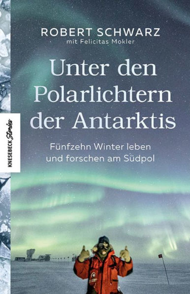 Unter den Polarlichtern der Antarktis: Fünfzehn Winter leben und forschen am Südpol