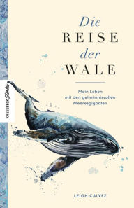 Title: Die Reise der Wale: Mein Leben mit den geheimnisvollen Meeresgiganten, Author: Leigh Calvez