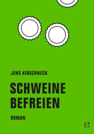 Title: Schweine befreien: Roman, Author: Jens Kirschneck