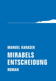 Title: Mirabels Entscheidung: Roman, Author: Manuel Karasek
