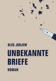 Title: Unbekannte Briefe: Roman, Author: Oleg Jurjew