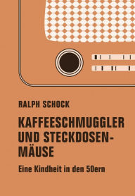 Title: Kaffeeschmuggler und Steckdosenmäuse: Eine Kindheit in den 50ern, Author: Ralph Schock