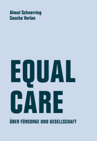 Title: Equal Care: Über Fürsorge und Gesellschaft, Author: Almut Schnerring