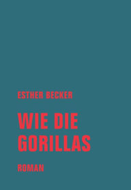 Title: Wie die Gorillas: Roman, Author: Esther Becker