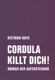 Title: Cordula killt dich!: Oder: Wir sind doch nicht die Nemesis von jedem Pfeifenheini. Roman der Auferstehung, Author: Dietmar Dath