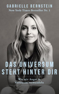 Title: Das Universum steht hinter dir: Wie wir Angst in Vertrauen verwandeln, Author: Gabrielle Bernstein