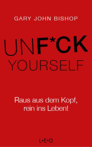 Title: Unfuck Yourself: Raus aus dem Kopf, rein ins Leben!, Author: Gary John Bishop