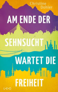 Title: Am Ende der Sehnsucht wartet die Freiheit, Author: Christine Dohler