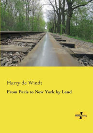 Title: From Paris to New York by Land, Author: Harry de Windt