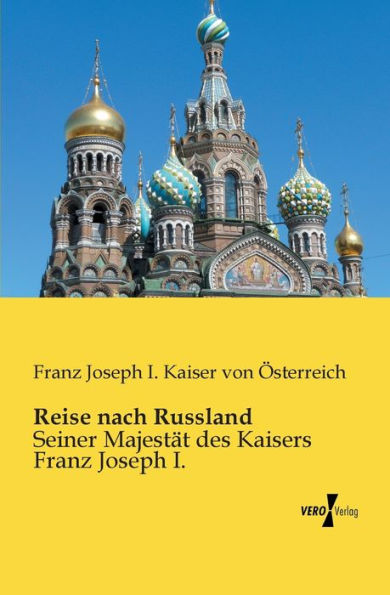 Reise nach Russland: Seiner Majestät des Kaisers Franz Joseph I.
