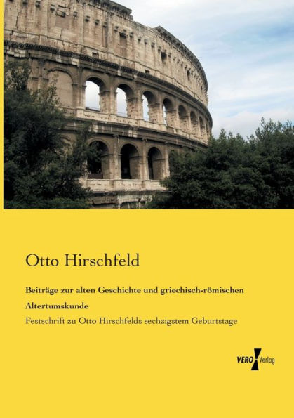Beiträge zur alten Geschichte und griechisch-römischen Altertumskunde: Festschrift zu Otto Hirschfelds sechzigstem Geburtstage