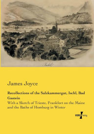 Title: Recollections of the Salzkammergut, Ischl, Bad Gastein: With a Sketch of Trieste, Frankfort on the Maine and the Baths of Homburg in Winter, Author: James Joyce