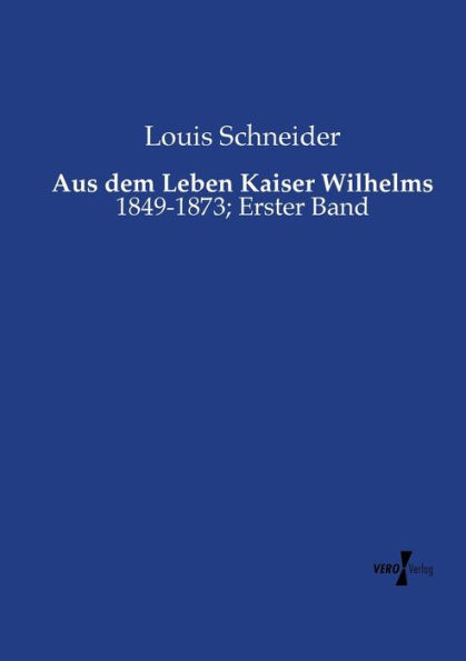 Aus dem Leben Kaiser Wilhelms: 1849-1873; Erster Band