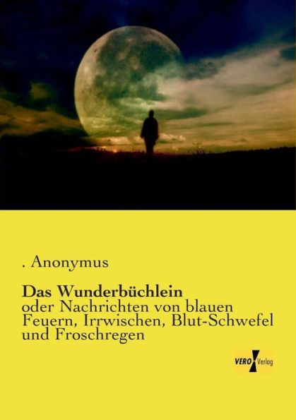 Das Wunderbüchlein: oder Nachrichten von blauen Feuern, Irrwischen, Blut-Schwefel und Froschregen