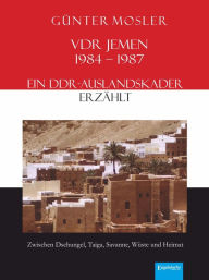 Title: VDR Jemen 1984-1987 - ein DDR-Auslandskader erzählt: Zwischen Dschungel, Taiga, Savanne, Wüste und Heimat, Author: Günter Mosler