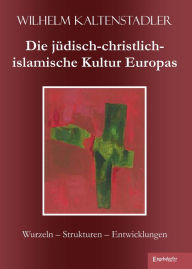 Title: Die jüdisch-christlich-islamische Kultur Europas: Wurzeln - Strukturen - Entwicklungen, Author: Wilhelm Kaltenstadler