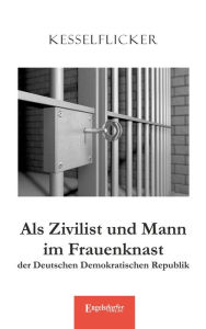 Title: Als Zivilist und Mann im Frauenknast der Deutschen Demokratischen Republik, Author: Kesselflicker