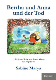 Title: Bertha und Anna und der Tod: Die letzte Reise von Annas Mama hat begonnen, Author: Sabine Marya