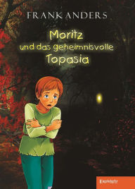 Title: Moritz und das geheimnisvolle Topasia: Ein Abenteuer-Fantasy-Roman für Leser von zehn Jahren an, Author: Frank Anders