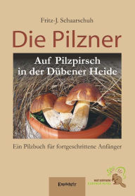 Title: Die Pilzner: Auf Pilzpirsch in der Dübener Heide. Ein Pilzbuch für fortgeschrittene Anfänger - Zweite überarbeitete Auflage, Author: Fritz-J. Schaarschuh