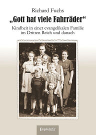 Title: Gott hat viele Fahrräder: Kindheit in einer evangelikalen Familie im Dritten Reich und danach, Author: Richard Fuchs