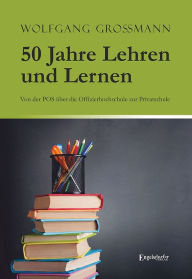 Title: 50 Jahre Lehren und Lernen: Von der POS über die Offizierhochschule zur Privatschule, Author: Wolfgang Großmann