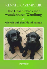 Title: Die Geschichte einer wunderbaren Wandlung oder wie wir auf den Hund kamen, Author: Renate Kazempour