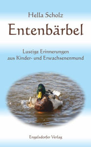 Title: Entenbärbel: Lustige Erinnerungen aus Kinder- und Erwachsenenmund, Author: Hella Scholz